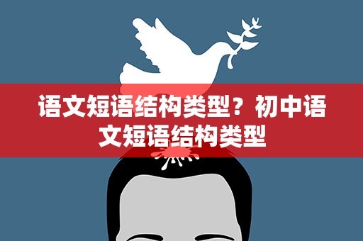 语文短语结构类型？初中语文短语结构类型