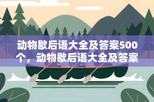 动物歇后语大全及答案500个，动物歇后语大全及答案500个图片