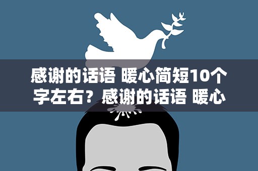 感谢的话语 暖心简短10个字左右？感谢的话语 暖心简短10个字左右老师