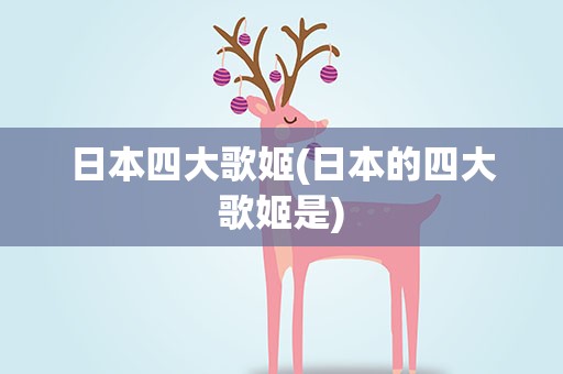 日本四大歌姬(日本的四大歌姬是)