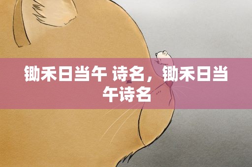 锄禾日当午 诗名，锄禾日当午诗名