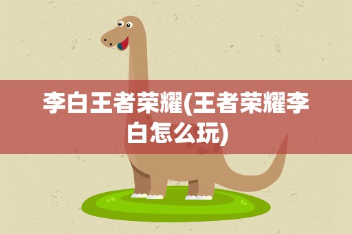 李白王者荣耀(王者荣耀李白怎么玩)