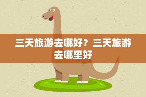 三天旅游去哪好？三天旅游去哪里好