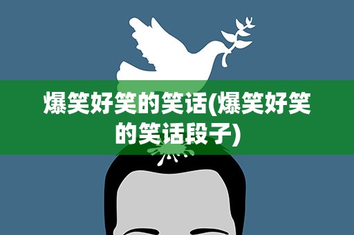 爆笑好笑的笑话(爆笑好笑的笑话段子)