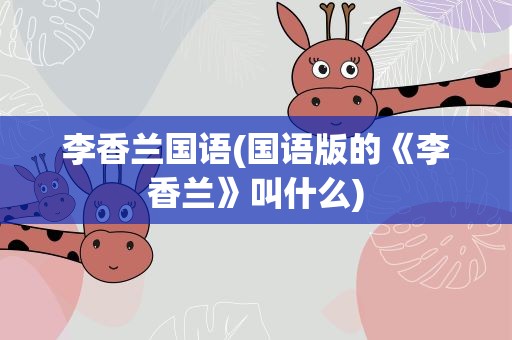 李香兰国语(国语版的《李香兰》叫什么)