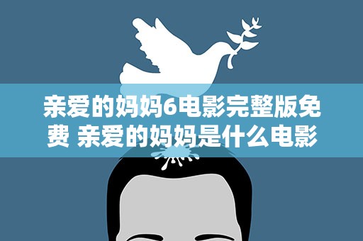 亲爱的妈妈6电影完整版免费 亲爱的妈妈是什么电影