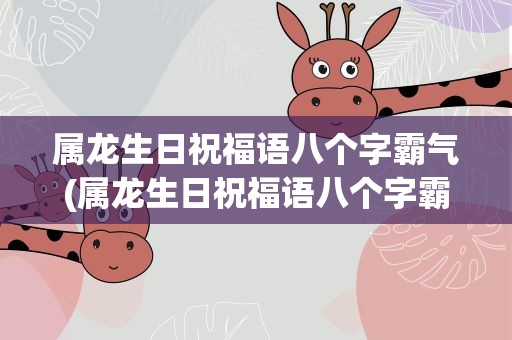 属龙生日祝福语八个字霸气(属龙生日祝福语八个字霸气简短)