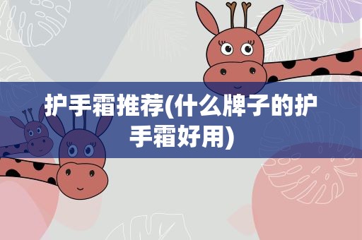 护手霜推荐(什么牌子的护手霜好用)