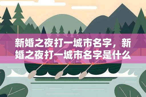 新婚之夜打一城市名字，新婚之夜打一城市名字是什么