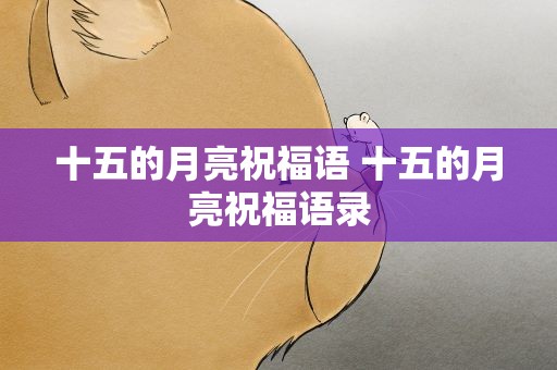 十五的月亮祝福语 十五的月亮祝福语录