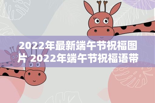2022年最新端午节祝福图片 2022年端午节祝福语带图片