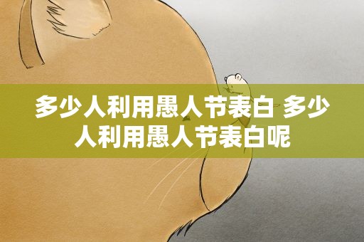 多少人利用愚人节表白 多少人利用愚人节表白呢