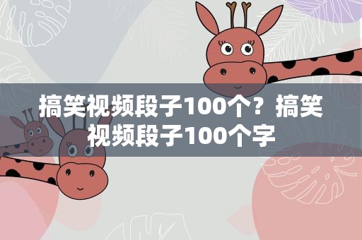 搞笑视频段子100个？搞笑视频段子100个字