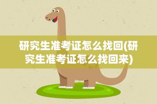 研究生准考证怎么找回(研究生准考证怎么找回来)