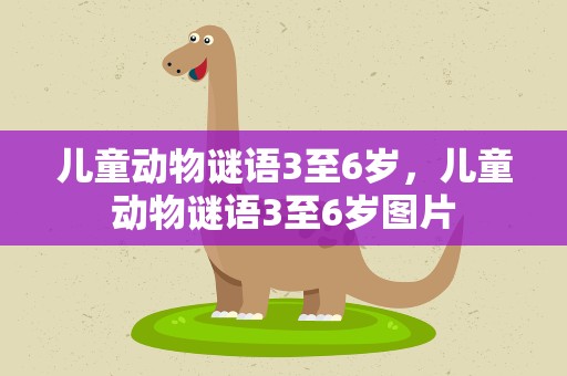 儿童动物谜语3至6岁，儿童动物谜语3至6岁图片