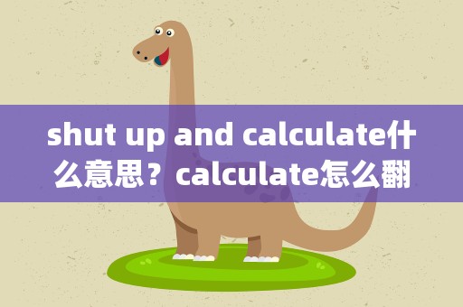shut up and calculate什么意思？calculate怎么翻译