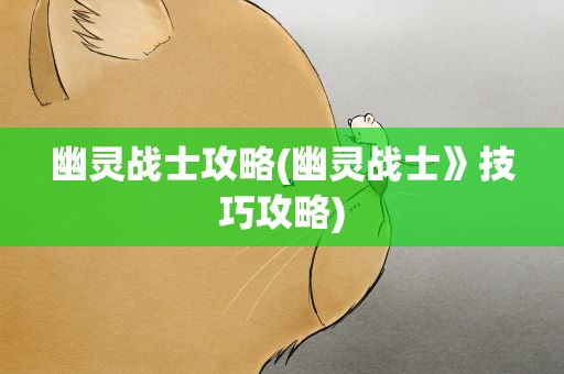 幽灵战士攻略(幽灵战士》技巧攻略)
