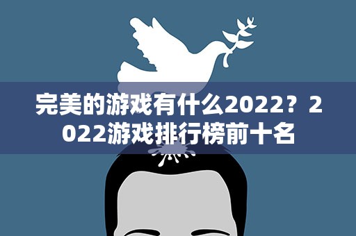 完美的游戏有什么2022？2022游戏排行榜前十名