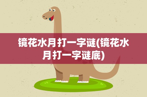 镜花水月打一字谜(镜花水月打一字谜底)