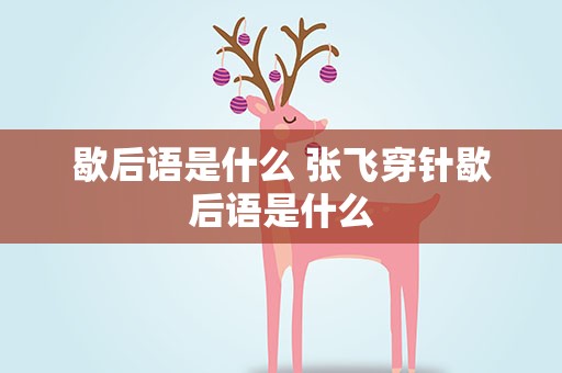 歇后语是什么 张飞穿针歇后语是什么