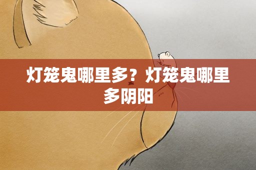 灯笼鬼哪里多？灯笼鬼哪里多阴阳