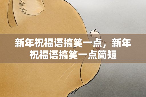 新年祝福语搞笑一点，新年祝福语搞笑一点简短