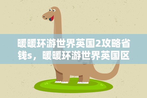 暖暖环游世界英国2攻略省钱s，暖暖环游世界英国区域2全S攻略大全