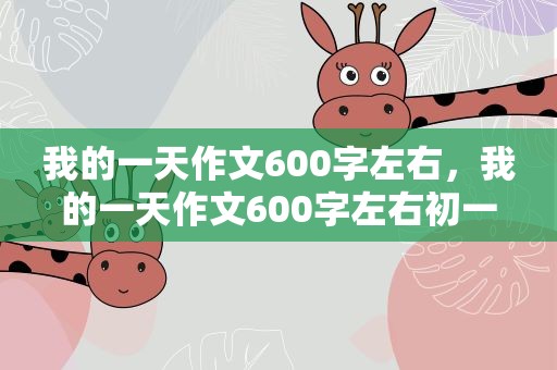 我的一天作文600字左右，我的一天作文600字左右初一