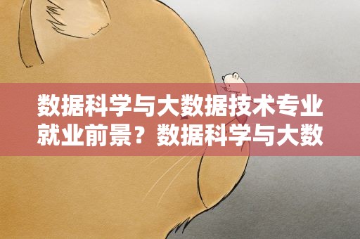 数据科学与大数据技术专业就业前景？数据科学与大数据技术专业就业前景分析