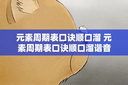 元素周期表口诀顺口溜 元素周期表口诀顺口溜谐音