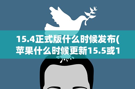 15.4正式版什么时候发布(苹果什么时候更新15.5或15.4.1)
