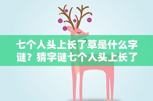 七个人头上长了草是什么字谜？猜字谜七个人头上长了草是什么字