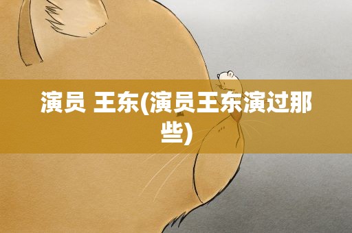 演员 王东(演员王东演过那些)