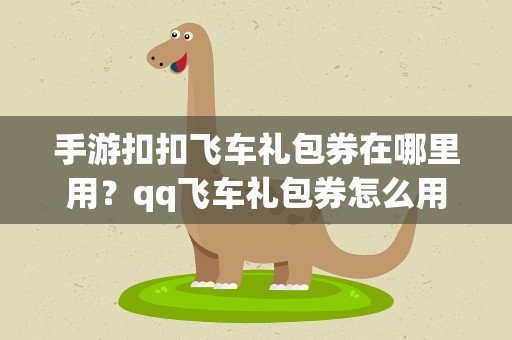 手游扣扣飞车礼包券在哪里用？qq飞车礼包券怎么用
