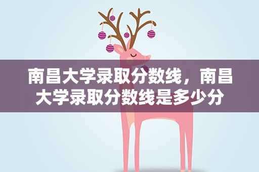南昌大学录取分数线，南昌大学录取分数线是多少分