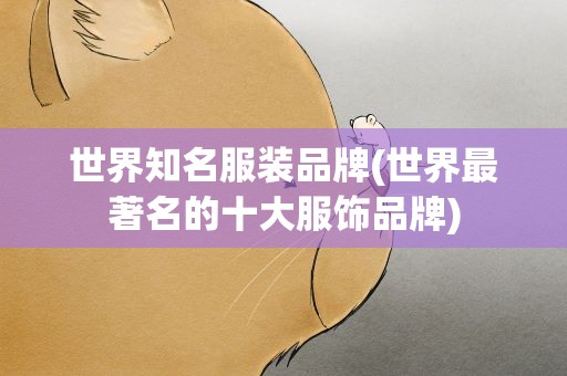 世界知名服装品牌(世界最著名的十大服饰品牌)