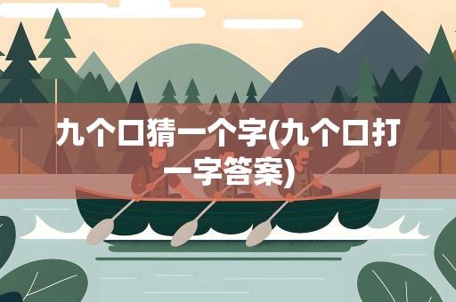 九个口猜一个字(九个口打一字答案)
