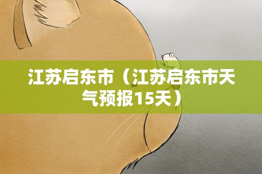 江苏启东市（江苏启东市天气预报15天）
