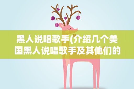 黑人说唱歌手(介绍几个美国黑人说唱歌手及其他们的代表作)