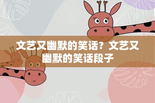 文艺又幽默的笑话？文艺又幽默的笑话段子