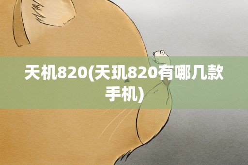 天机820(天玑820有哪几款手机)