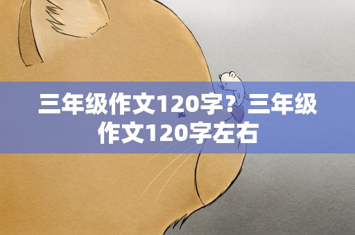 三年级作文120字？三年级作文120字左右
