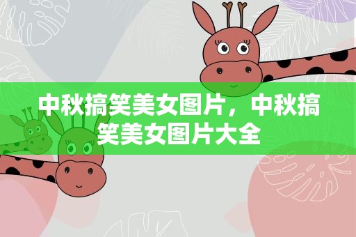 中秋搞笑美女图片，中秋搞笑美女图片大全