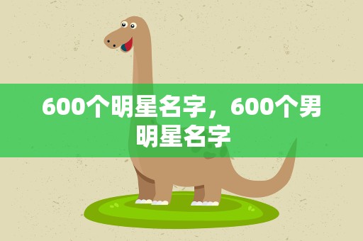 600个明星名字，600个男明星名字