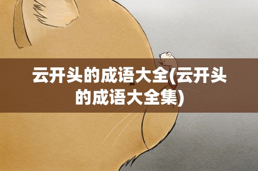 云开头的成语大全(云开头的成语大全集)