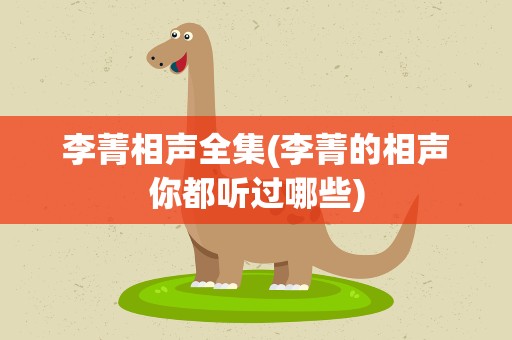 李菁相声全集(李菁的相声你都听过哪些)