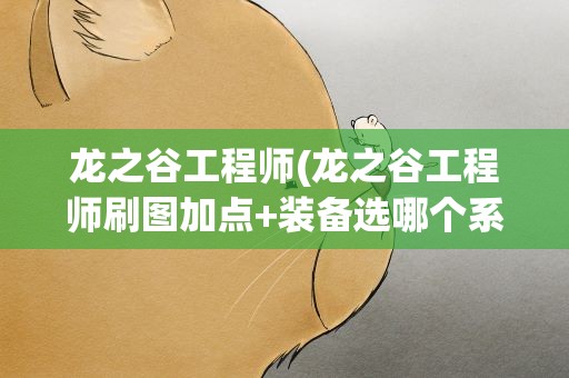 龙之谷工程师(龙之谷工程师刷图加点+装备选哪个系列(纯新手))