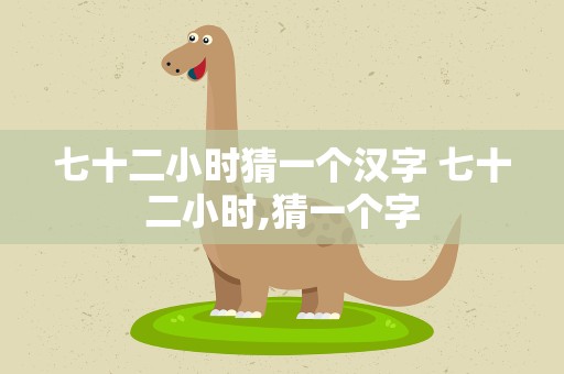 七十二小时猜一个汉字 七十二小时,猜一个字