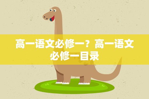 高一语文必修一？高一语文必修一目录
