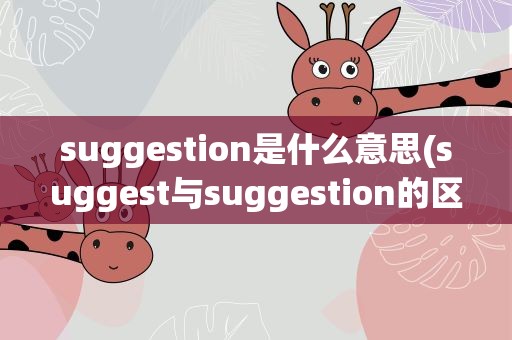 suggestion是什么意思(suggest与suggestion的区别和用法)
